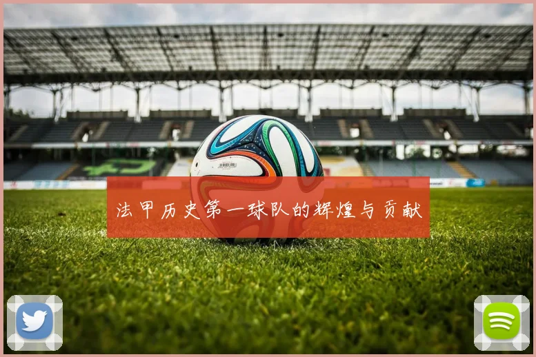法甲历史第一球队的辉煌与贡献