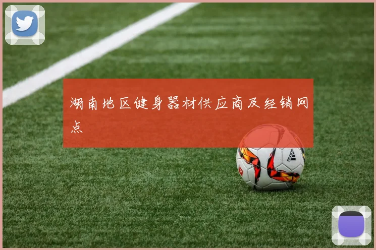 湖南地区健身器材供应商及经销网点
