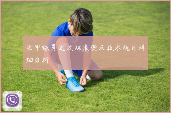 法甲球员进攻端表现及技术统计详细分析