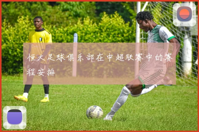 恒大足球俱乐部在中超联赛中的赛程安排