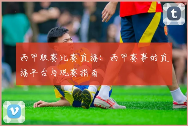 西甲联赛比赛直播：西甲赛事的直播平台与观赛指南
