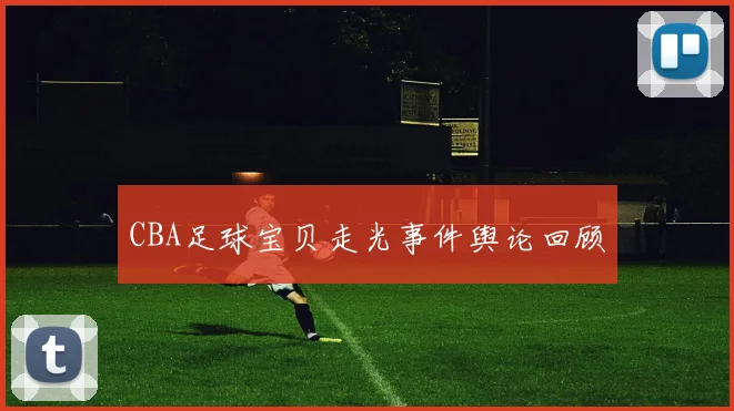 CBA足球宝贝走光事件舆论回顾